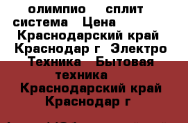 Ballu олимпио 07 сплит - система › Цена ­ 11 799 - Краснодарский край, Краснодар г. Электро-Техника » Бытовая техника   . Краснодарский край,Краснодар г.